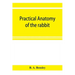 Practical anatomy of the rabbit; an elementary laboratory textbook in mammalian anatomy