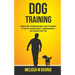 Dog Training: Ultimate Guide To Understand How To Raise The Obedient Pet And Get Lessons For Puppy Training And Have A Well-behaved Perfect Dog