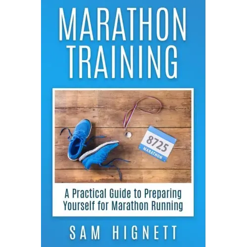 Marathon Training: A Practical Guide to Preparing Yourself for Marathon Running