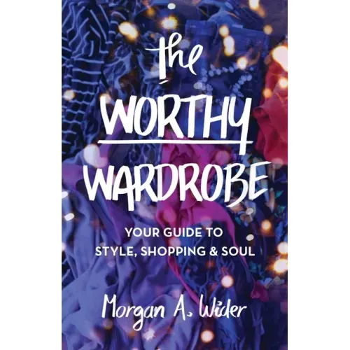 The Worthy Wardrobe: Your Guide to Style, Shopping & Soul