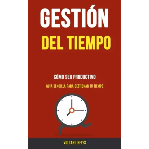 Gestión del Tiempo: Cómo Ser Productivo (Guía Sencilla Para Gestionar Tu Tiempo)