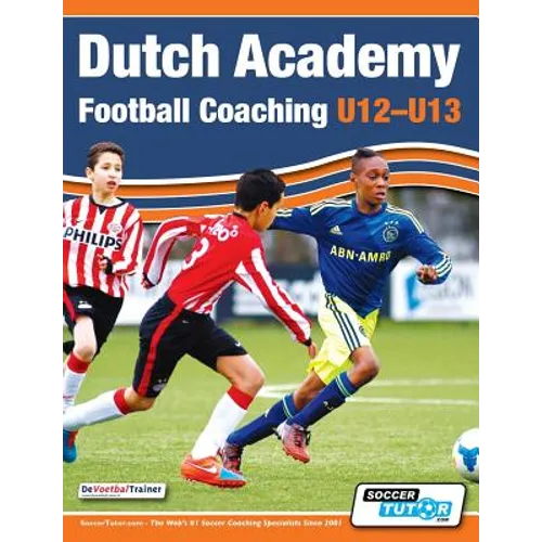 Dutch Academy Football Coaching (U12-13) - Technical and Tactical Practices from Top Dutch Coaches