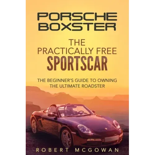 Porsche Boxster: The Practically Free Sportscar: The Beginner's Guide to Owning the Ultimate Roadster