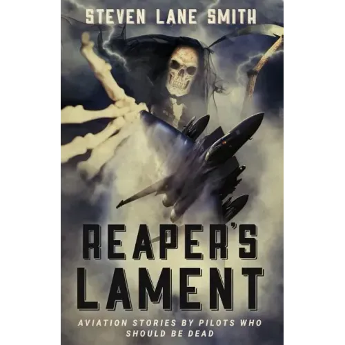 Reaper's Lament: Aviation Stories by Pilots Who Should Be Dead