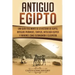Antiguo Egipto: Una guía fascinante de la historia de Egipto, antiguas pirámides, templos, mitología egipcia y faraones como Tutankamó