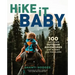 Hike It Baby: 100 Awesome Outdoor Adventures with Babies and Toddlers