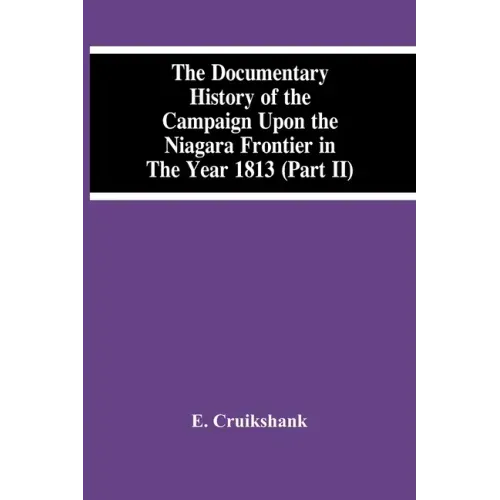 The Documentary History Of The Campaign Upon The Niagara Frontier In The Year 1813 (Part Ii)