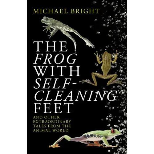 The Frog with Self-Cleaning Feet: And Other Extraordinary Tales from the Animal World