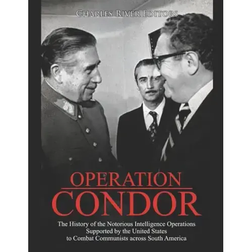 Operation Condor: The History of the Notorious Intelligence Operations Supported by the United States to Combat Communists across South America
