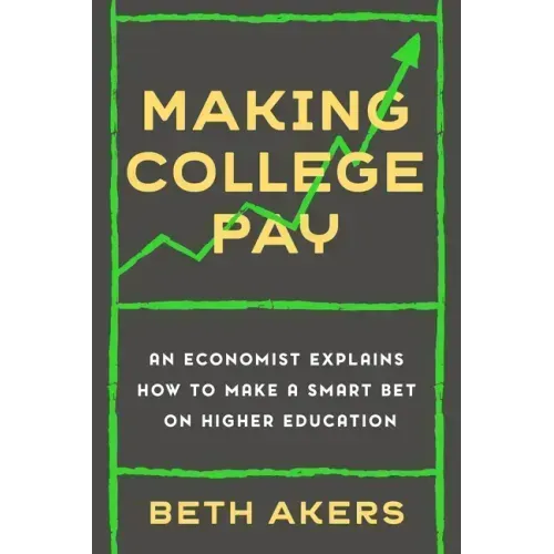Making College Pay: An Economist Explains How to Make a Smart Bet on Higher Education