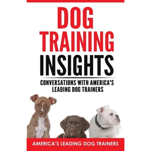 Dog Training Insights: Conversations with America's Leading Dog Trainers