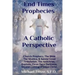End Times Prophecies A Catholic Perspective: Church Prophecy, The Bible, The Mystics, & Saints
