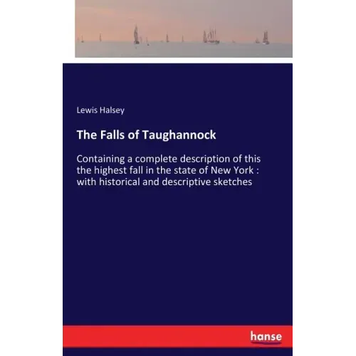 The Falls of Taughannock: Containing a complete description of this the highest fall in the state of New York: with historical and descriptive sketche
