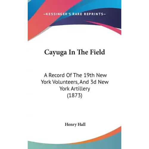 Cayuga in the Field: A Record of the 19th New York Volunteers, and 3D New York Artillery (1873)