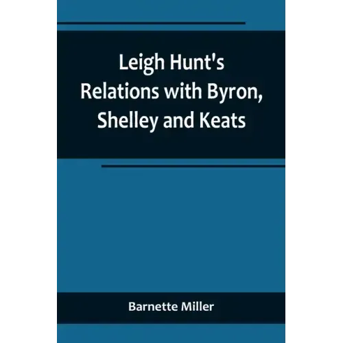 Leigh Hunt's Relations with Byron, Shelley and Keats