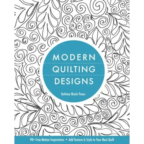 Modern Quilting Designs: 90+ Free-Motion Inspirations- Add Texture & Style to Your Next Quilt