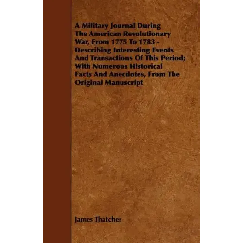 A Military Journal During the American Revolutionary War, from 1775 to 1783 - Describing Interesting Events and Transactions of This Period; With Nu