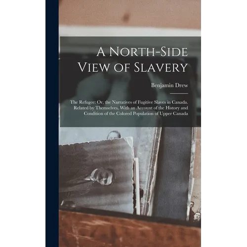 A North-Side View of Slavery: The Refugee: Or, the Narratives of Fugitive Slaves in Canada. Related by Themselves, With an Account of the History an