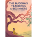 The Buddha's Teachings for Beginners: A Simple Guide to Connect the Buddha's Lessons to Everyday Life