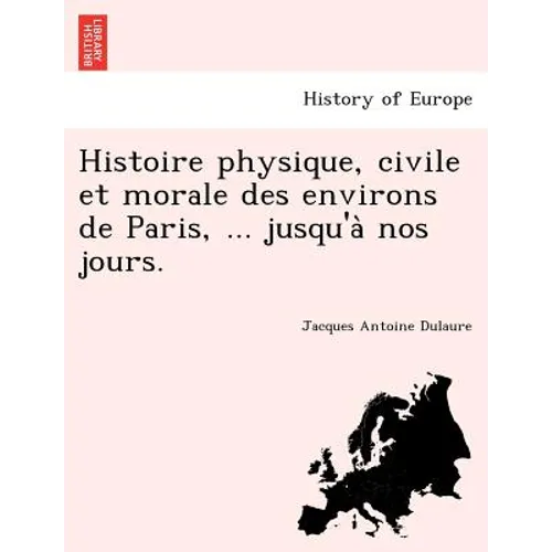 Histoire Physique, Civile Et Morale Des Environs de Paris, ... Jusqu'a Nos Jours.