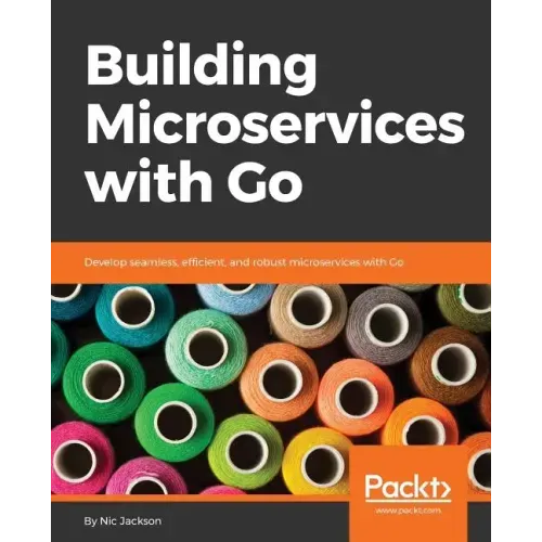 Building Microservices with Go: Develop seamless, efficient, and robust microservices with Go