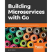 Building Microservices with Go: Develop seamless, efficient, and robust microservices with Go