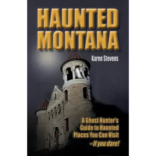 Haunted Montana: A Ghost Hunter's Guide to Haunted Places You Can Visit - If You Dare!