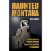 Haunted Montana: A Ghost Hunter's Guide to Haunted Places You Can Visit - If You Dare!