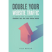 Double Your Website Traffic: A Step-By-Step Blueprint Using Content, SEO, PPC, and Social Media