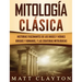 Mitología Clásica: Historias Fascinantes de los Dioses y Héroes Griegos y Romanos, y las Criaturas Mitológicas