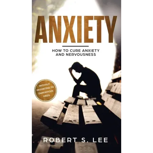 Anxiety: How to Cure Anxiety and Nervousness without Resorting to Dangerous Meds