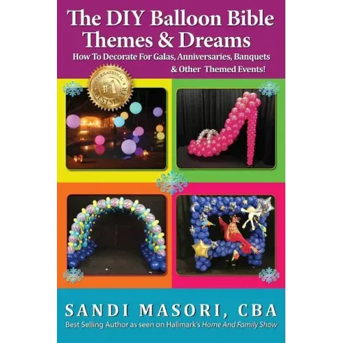 The DIY Balloon Bible Themes & Dreams: How To Decorate For Galas, Anniversaries, Banquets & Other Themed Events