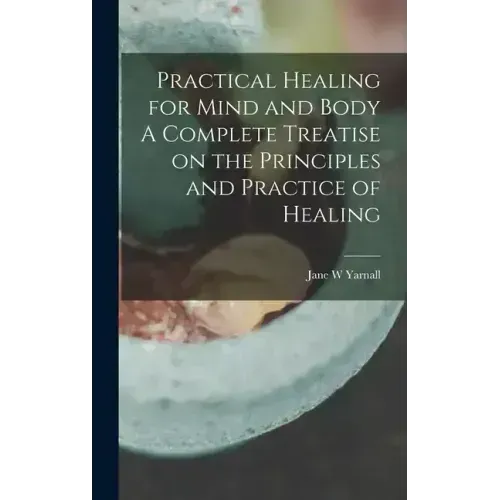 Practical Healing for Mind and Body A Complete Treatise on the Principles and Practice of Healing