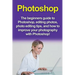 Photoshop: The beginners guide to Photoshop, Editing Photos, Photo Editing Tips, and How to Improve your Photography with Photoshop!