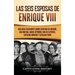 Las seis esposas de Enrique VIII: Una guía fascinante sobre Catalina de Aragón, Ana Bolena, Juana Seymour, Ana de Cléveris, Catalina Howard y Catalina