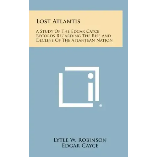 Lost Atlantis: A Study of the Edgar Cayce Records Regarding the Rise and Decline of the Atlantean Nation