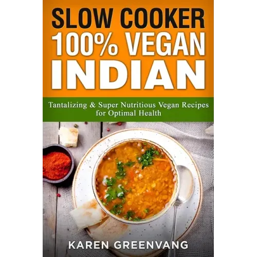 Slow Cooker: 100% Vegan Indian - Tantalizing and Super Nutritious Vegan Recipes for Optimal Health