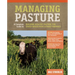 Managing Pasture: A Complete Guide to Building Healthy Pasture for Grass-Based Meat & Dairy Animals