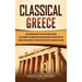 Classical Greece: A Captivating Guide to an Era in Ancient Greece That Strongly Influenced Western Civilization, Starting from the Persi
