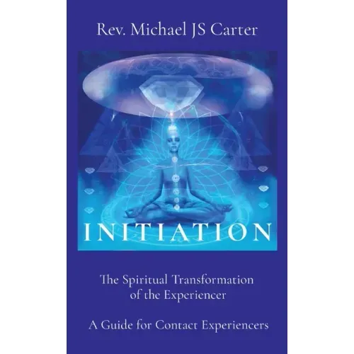 Initiation: The Spiritual Transformation of the Experiencer A Guide for Contact Experiencers