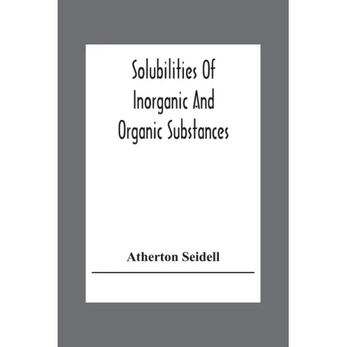 Solubilities Of Inorganic And Organic Substances; A Handbook Of The Most Reliable Quantitative Solubility Determinations