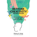 Rethink Creativity: How to INNOVATE, INSPIRE, and THRIVE at WORK