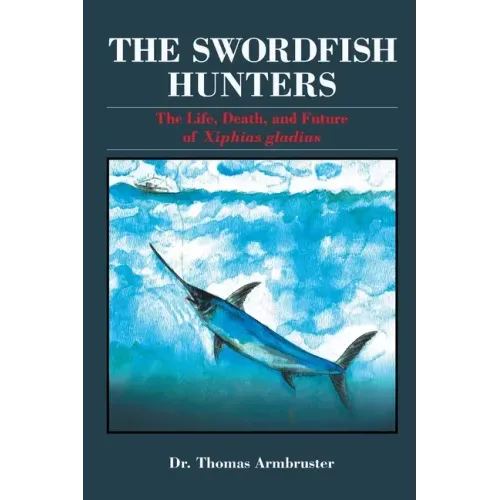 The Swordfish Hunters: The Life, Death, and Future of Xiphias Gladius