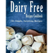 Dairy Free Recipes Cookbook: 101 Simple, Satisfying Recipes