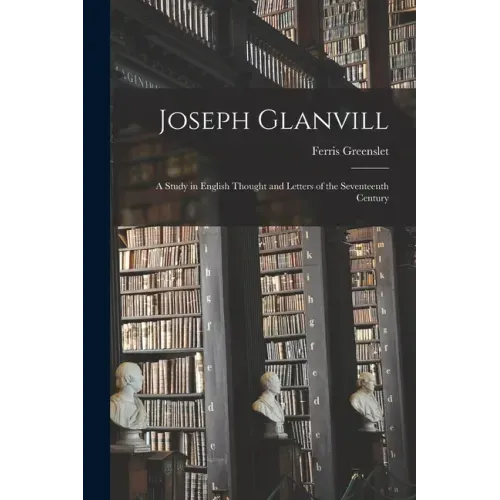 Joseph Glanvill: A Study in English Thought and Letters of the Seventeenth Century