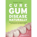 Cure Gum Disease Naturally: Heal Gingivitis and Periodontal Disease with Whole Foods