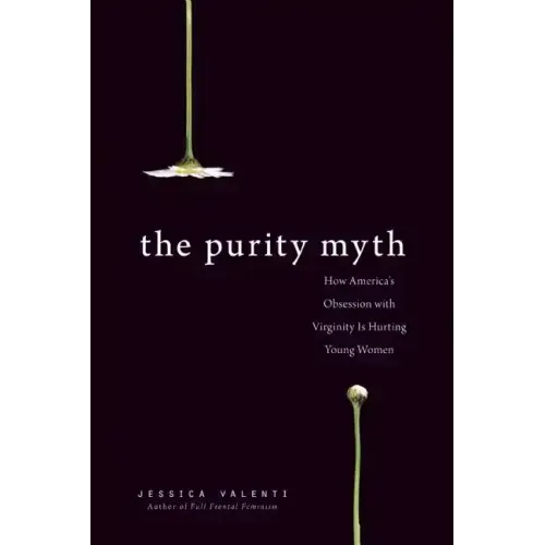 The Purity Myth: How America's Obsession with Virginity Is Hurting Young Women