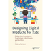 Designing Digital Products for Kids: Deliver User Experiences That Delight Kids, Parents, and Teachers
