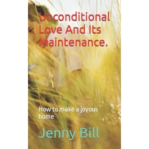 Unconditional Love And Its Maintenance.: How to make a joyous home