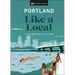 Portland Like a Local: By the People Who Call It Home